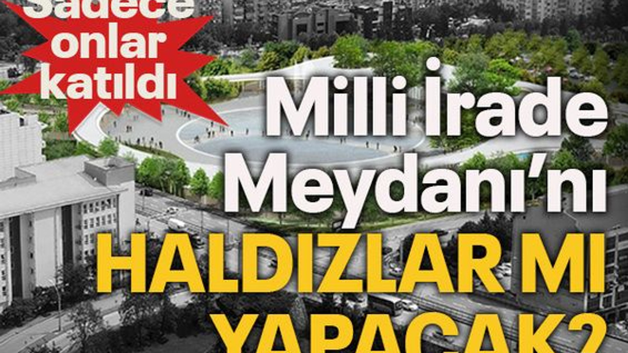 Milli İrade Meydanı’nı Haldızlar mı yapacak?